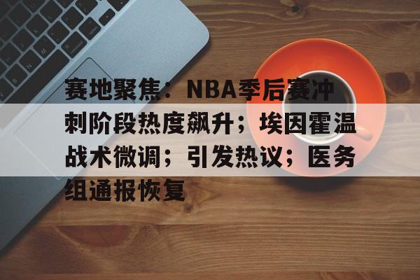 赛地聚焦：NBA季后赛冲刺阶段热度飙升；埃因霍温战术微调；引发热议；医务组通报恢复(nba季后赛竞争最激烈的一年)-华体会体育