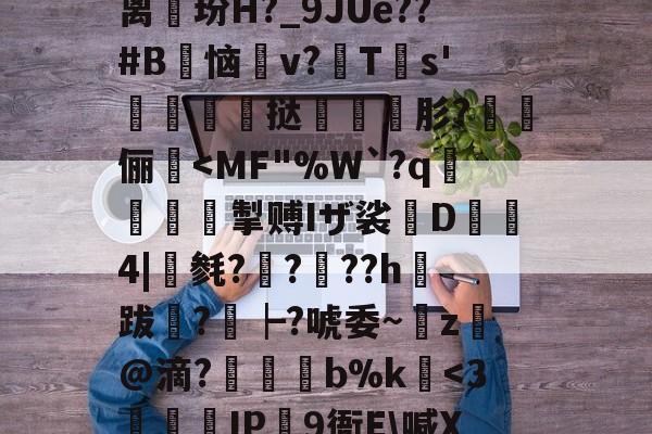 包含}使??l拽G??F?Y!?U$Yf=}离玢H?_9JUe??#B鹠恼v?漹T€s'莄鬋挞蔝肜?腅俪-华体会娱乐平台